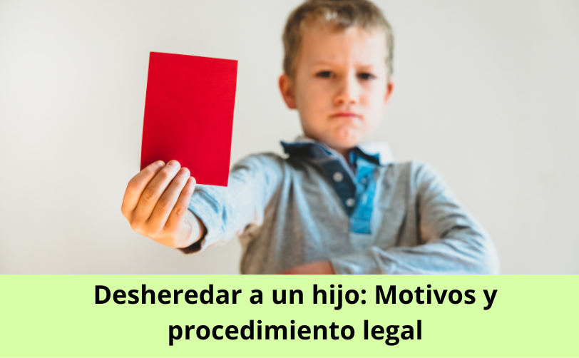 Desheredar a un hijo Motivos y procedimiento legal